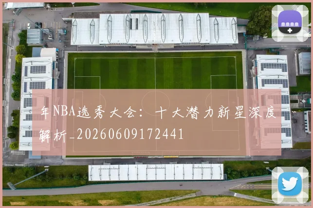 年NBA选秀大会:十大潜力新星深度解析_20260609172441