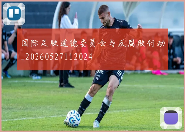 国际足联道德委员会与反腐败行动_20260527112024