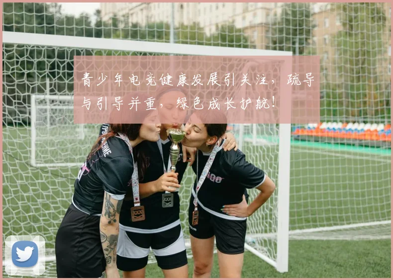 青少年电竞健康发展引关注，疏导与引导并重，绿色成长护航！