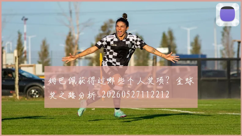 姆巴佩获得过哪些个人奖项?金球奖之路分析_20260527112212