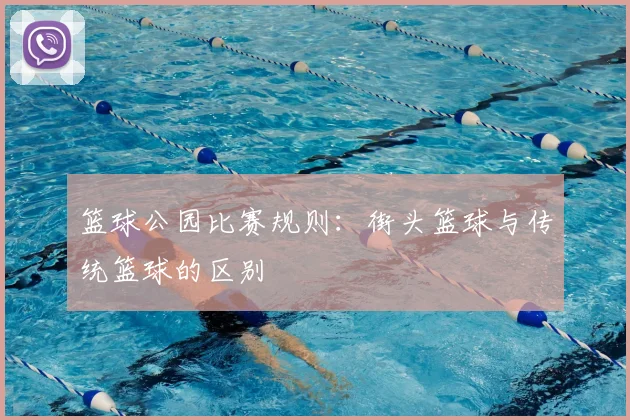 篮球公园比赛规则：街头篮球与传统篮球的区别