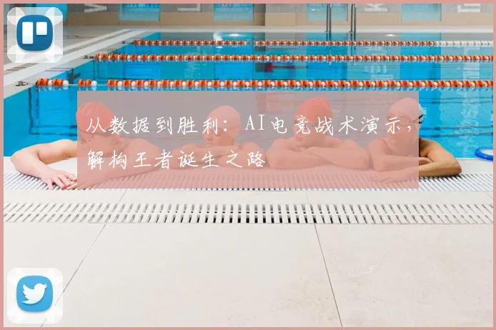 从数据到胜利:AI电竞战术演示,解构王者诞生之路