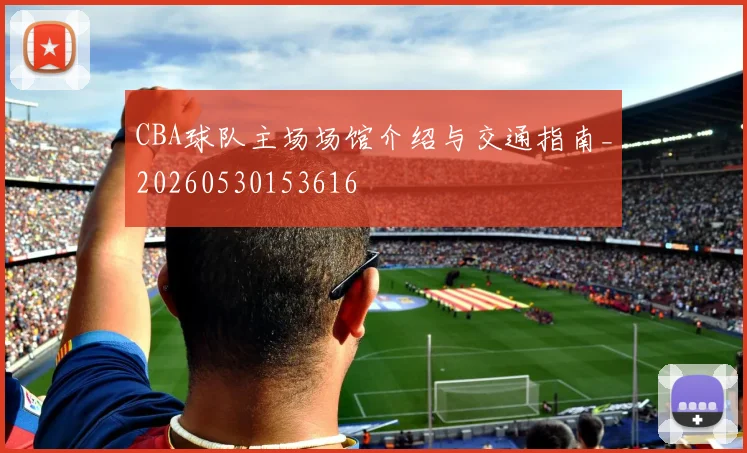 CBA球队主场场馆介绍与交通指南_20260530153616
