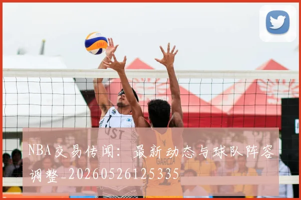 NBA交易传闻:最新动态与球队阵容调整_20260526125335