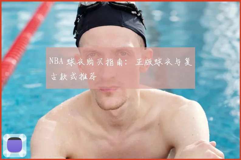 NBA 球衣购买指南：正版球衣与复古款式推荐