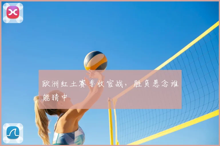 欧洲红土赛季收官战，胜负悬念谁能猜中