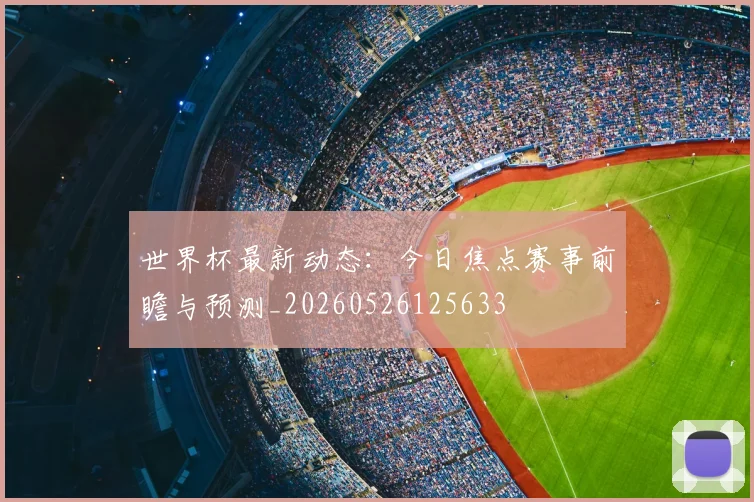世界杯最新动态:今日焦点赛事前瞻与预测_20260526125633