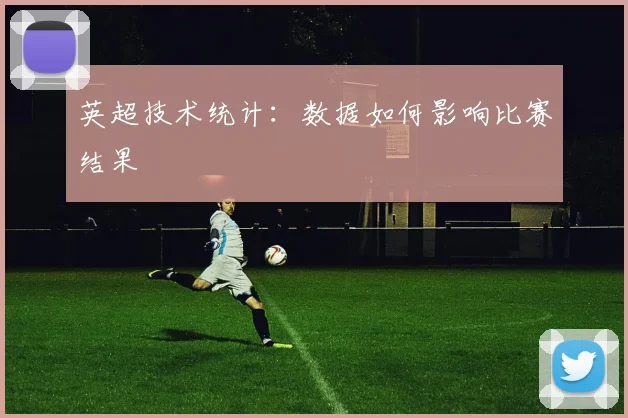英超技术统计：数据如何影响比赛结果