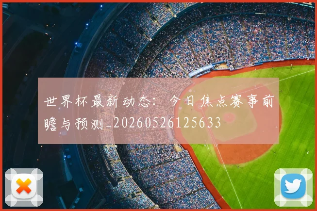 世界杯最新动态：今日焦点赛事前瞻与预测_20260526125633