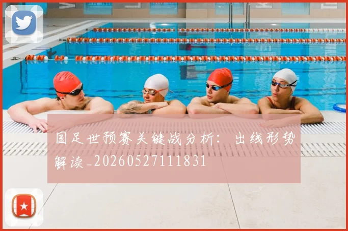 国足世预赛关键战分析:出线形势解读_20260527111831