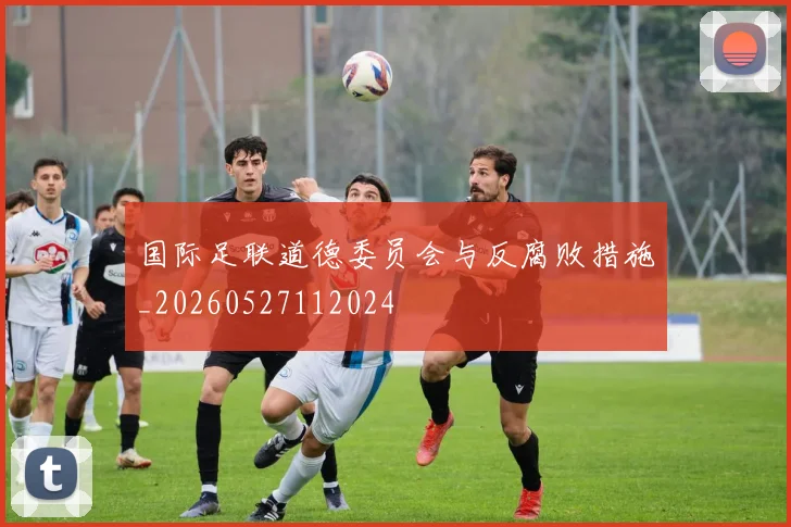 国际足联道德委员会与反腐败措施_20260527112024